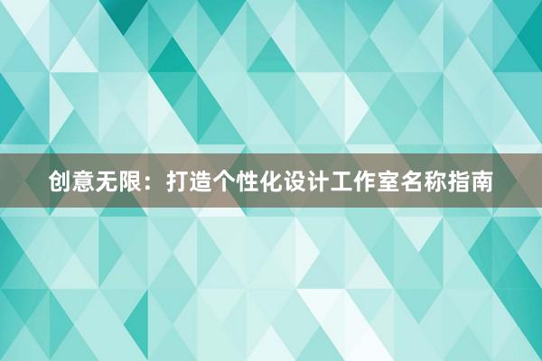 创意无限：打造个性化设计工作室名称指南